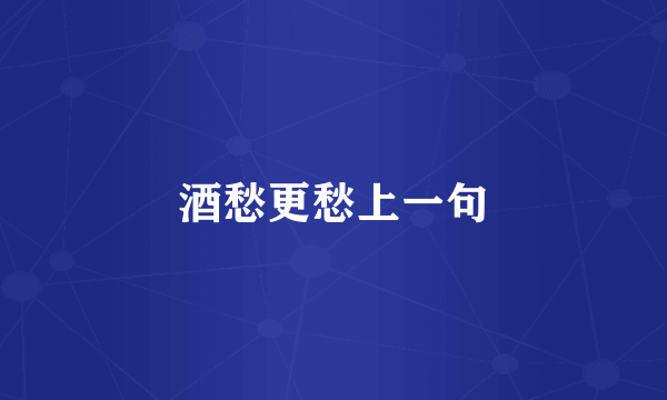 酒愁更愁上一句
