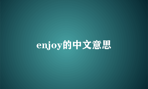 enjoy的中文意思