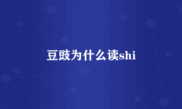 豆豉为什么读shi