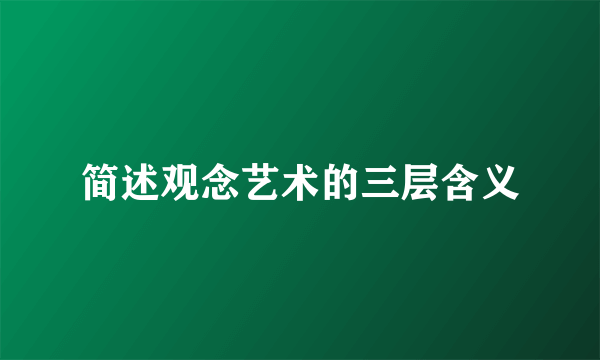 简述观念艺术的三层含义