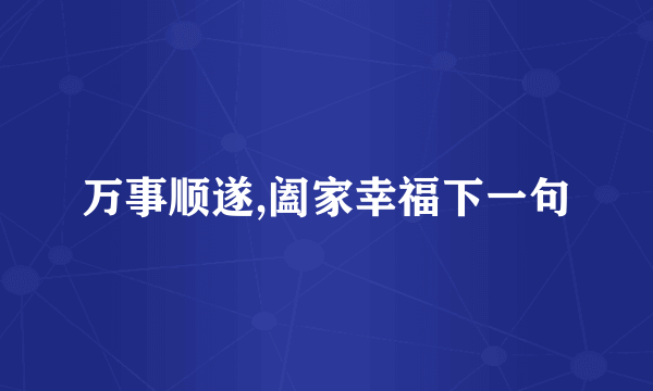 万事顺遂,阖家幸福下一句