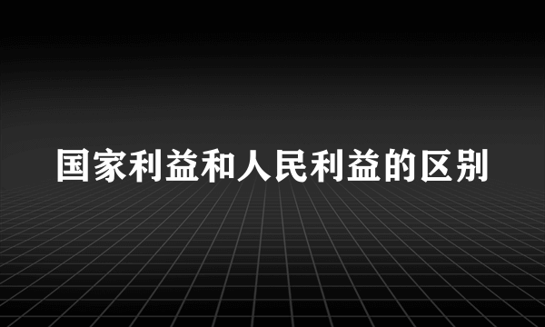 国家利益和人民利益的区别