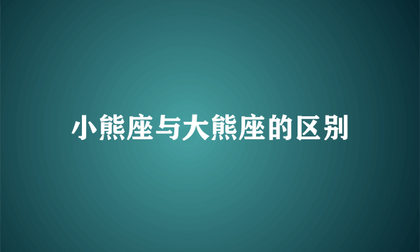 小熊座与大熊座的区别