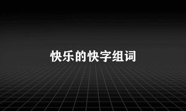 快乐的快字组词