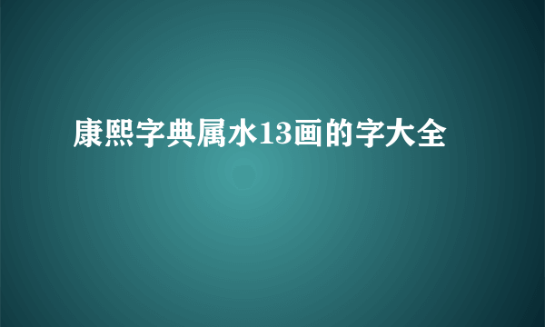 康熙字典属水13画的字大全