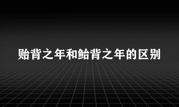 贻背之年和鲐背之年的区别