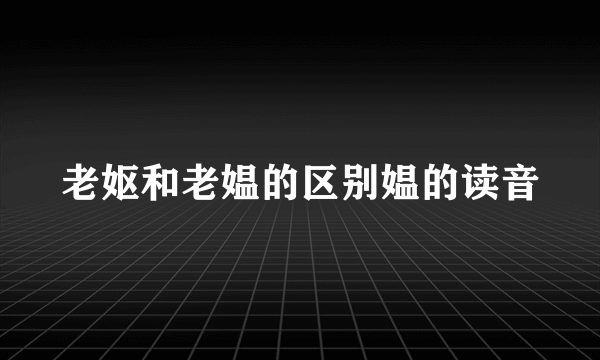 老妪和老媪的区别媪的读音