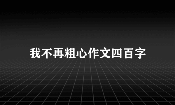 我不再粗心作文四百字