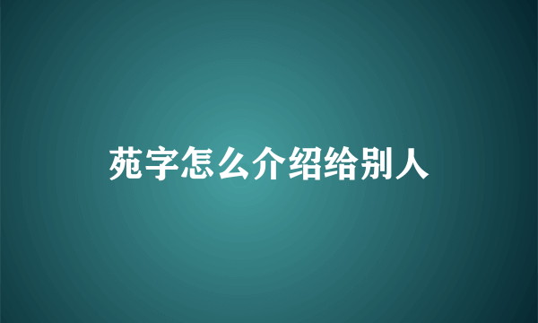 苑字怎么介绍给别人