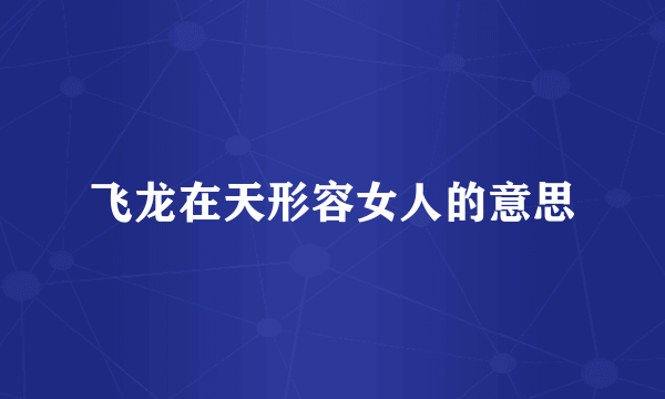 飞龙在天形容女人的意思