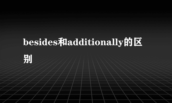 besides和additionally的区别
