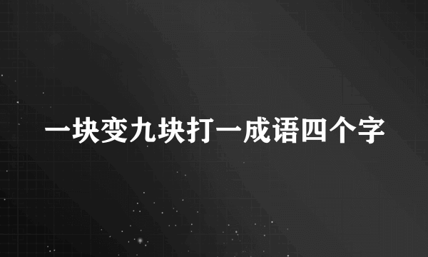 一块变九块打一成语四个字