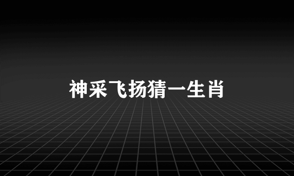 神采飞扬猜一生肖