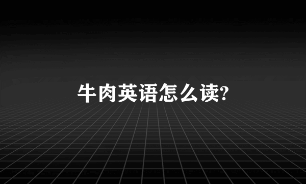 牛肉英语怎么读?