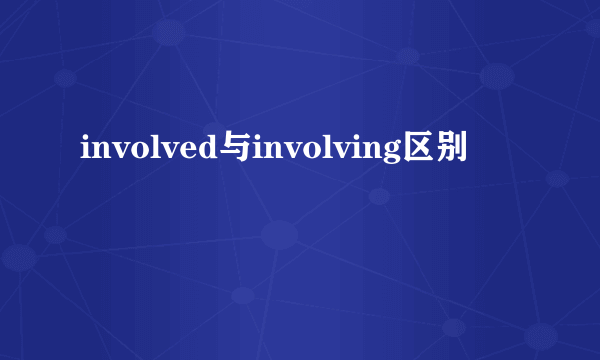 involved与involving区别