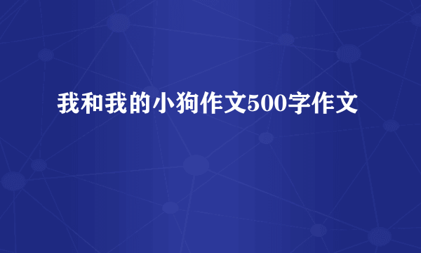 我和我的小狗作文500字作文