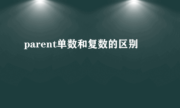 parent单数和复数的区别