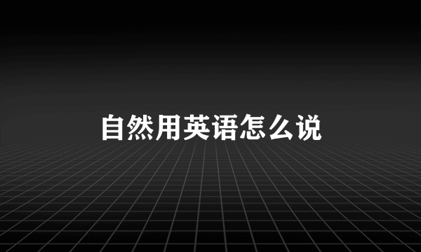 自然用英语怎么说