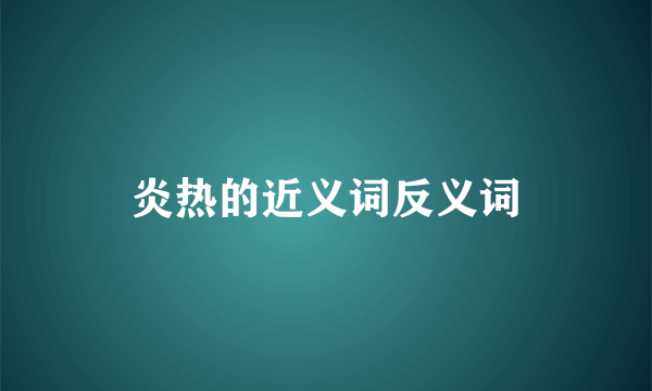 炎热的近义词反义词