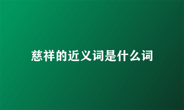 慈祥的近义词是什么词