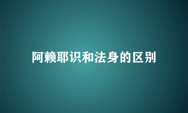 阿赖耶识和法身的区别