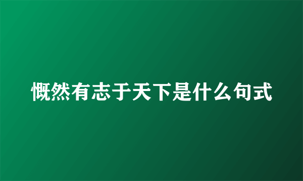 慨然有志于天下是什么句式