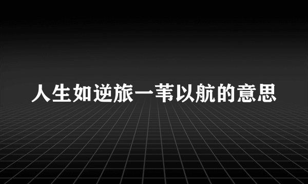 人生如逆旅一苇以航的意思