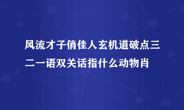 风流才子俏佳人玄机道破点三二一语双关话指什么动物肖