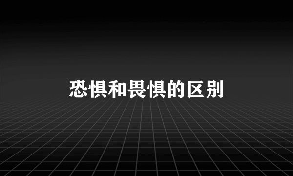 恐惧和畏惧的区别