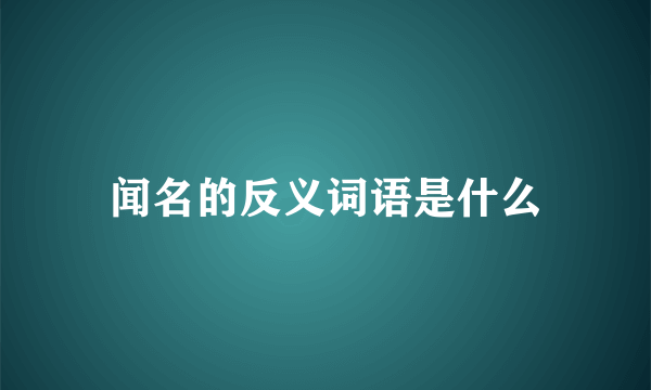 闻名的反义词语是什么