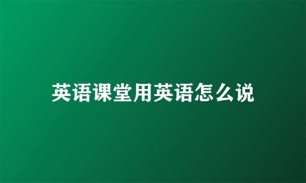 英语课堂用英语怎么说