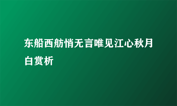 东船西舫悄无言唯见江心秋月白赏析