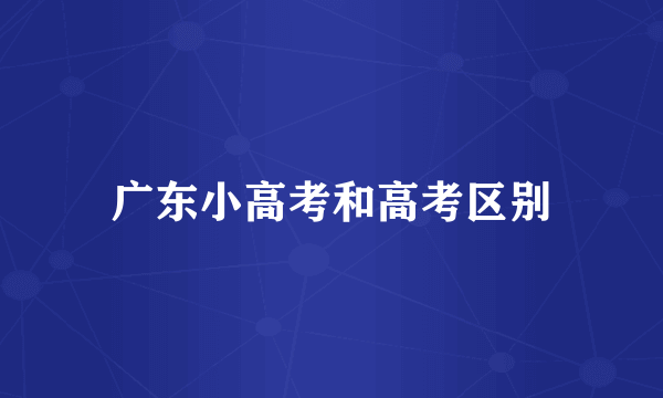 广东小高考和高考区别