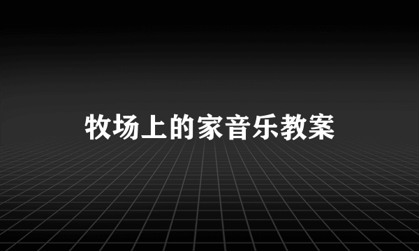 牧场上的家音乐教案