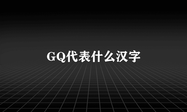 GQ代表什么汉字