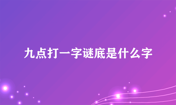 九点打一字谜底是什么字