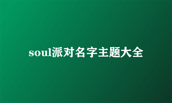 soul派对名字主题大全