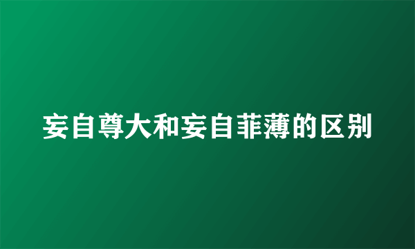 妄自尊大和妄自菲薄的区别