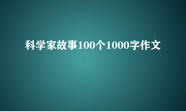 科学家故事100个1000字作文