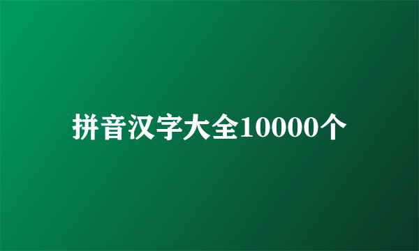 拼音汉字大全10000个