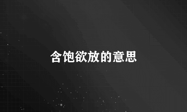 含饱欲放的意思