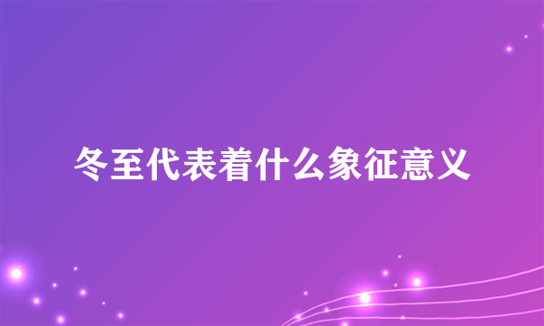 冬至代表着什么象征意义