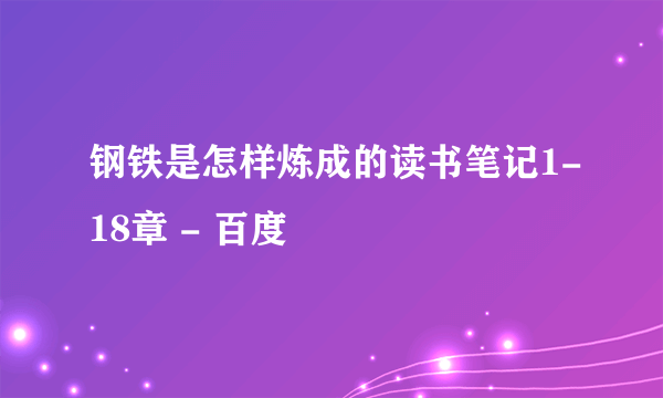 钢铁是怎样炼成的读书笔记1-18章 - 百度