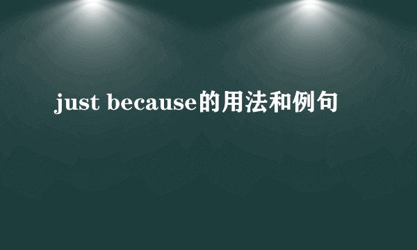 just because的用法和例句