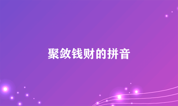 聚敛钱财的拼音
