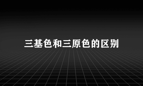三基色和三原色的区别