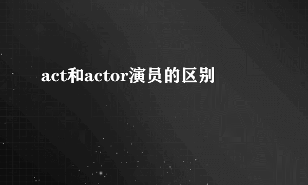 act和actor演员的区别