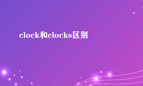 clock和clocks区别