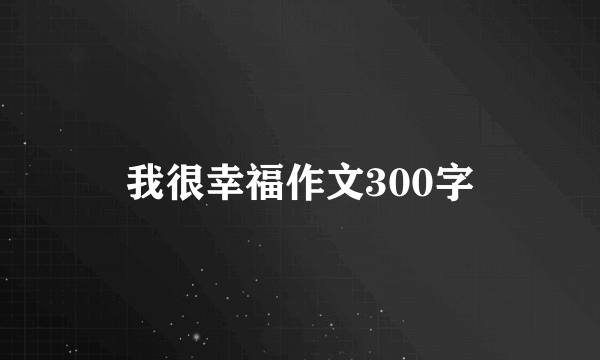 我很幸福作文300字