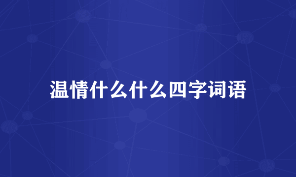 温情什么什么四字词语